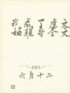 我成了虐文女主她亲哥全文阅读