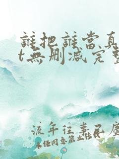 谁把谁当真txt无删减完整