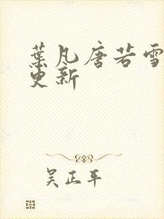 叶凡唐若雪最新更新