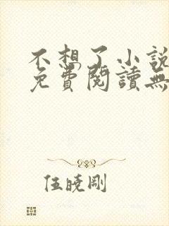 不想了小说全文免费阅读无弹窗