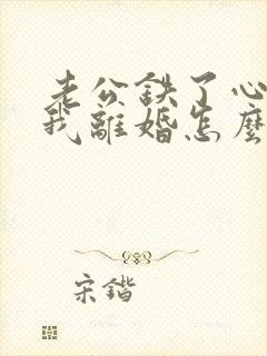 老公铁了心要和我离婚怎么解决