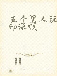 五个黑人玩一女4p深喉
