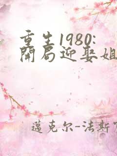 重生1980:开局迎娶姐姐闺蜜在哪里可以看
