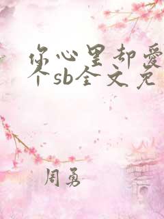 你心里却爱着一个sb全文免费阅读