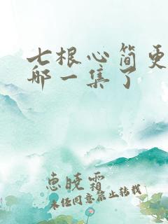 七根心简更新到哪一集了
