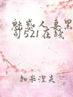 魅惑人妻黑人上司521在线