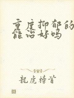 重度抑郁的症状能治好吗