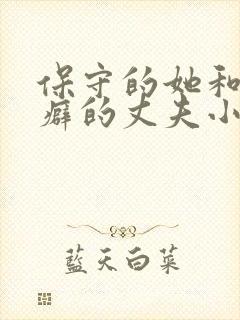 保守的她和绿帽癖的丈夫小说免费阅读