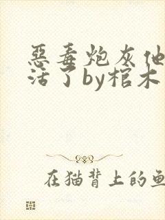 恶毒炮灰他不想活了by棺木在线阅读txt