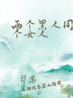 两个黑人同操一个女人