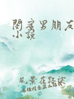 闺蜜男朋友高h小说