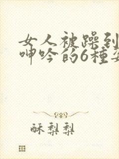 女人被躁到高潮呻吟的6种姿势