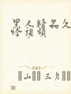 黑人精品久久呻吟视频