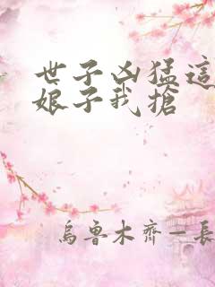 世子凶猛这个小娘子我抢