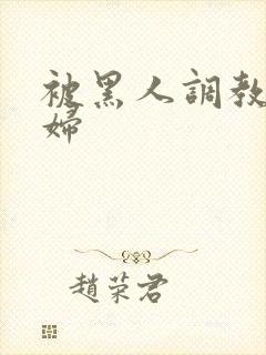 被黑人调教的少妇