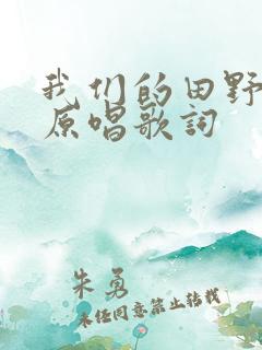 我们的田野歌曲原唱歌词