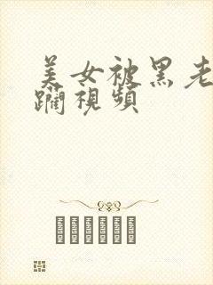 美女被黑老大蹂躏视频