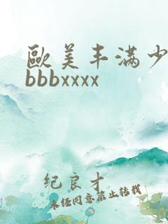 欧美丰满少妇bbbbxxxx