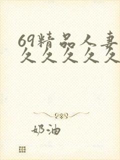 69精品人妻久久久久久久久