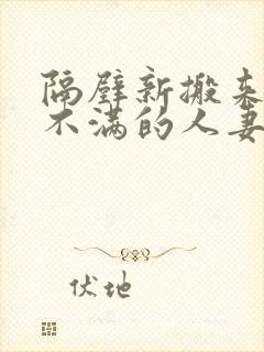 隔壁新搬来欲求不满的人妻