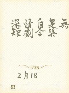 深情自是无情负短剧合集