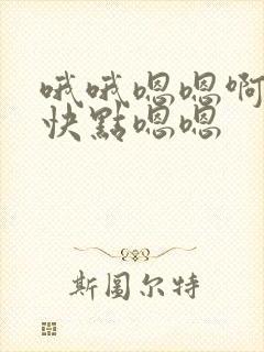 哦哦嗯嗯啊啊嗯快点嗯嗯