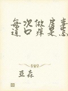 每次做房事后阴道口痒是怎么回事