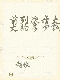 前列腺增大手术大约多少钱