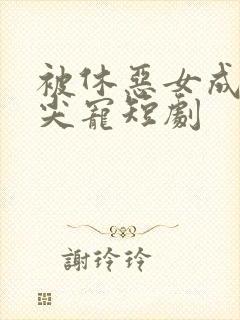 被休恶女成了心尖宠短剧