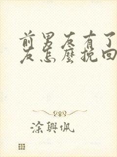 前男友有了女朋友怎么挽回