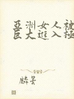 亚洲女人被黑人巨大进入极品视频