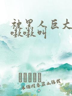 被黑人巨大进入嗷嗷叫