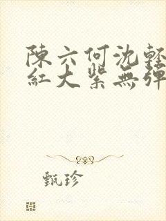 陈六何沈轻舞大红大紫无弹窗