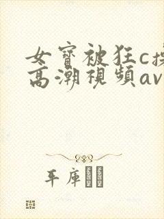 女宝被狂c操到高潮视频av