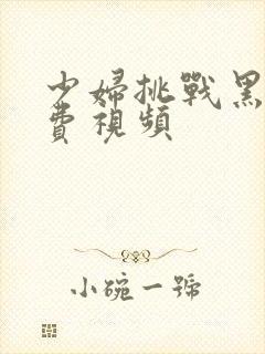 少妇挑战黑人免费视频