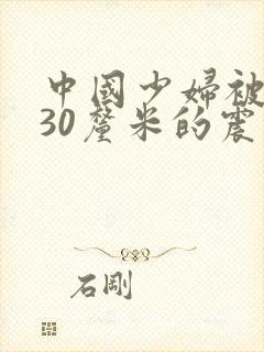 中国少妇被黑人30厘米的震撼