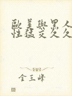 欧美与黑人午夜性猛交久久久欧美又