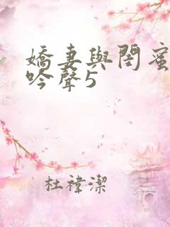 娇妻与闺蜜的呻吟声5