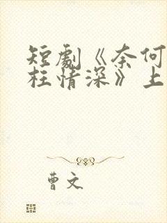 短剧《奈何流年枉情深》上线