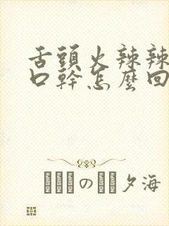 舌头火辣辣的还口干怎么回事