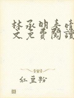 林承明秦晴欢全文免费阅读最新章节