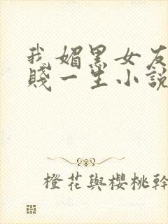 我媚黑女友的下贱一生小说免费阅读