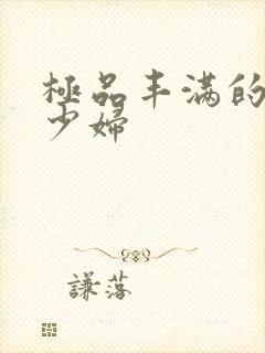 极品丰满的高潮少妇