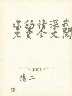 你的情深我不配免费全文阅读完整版