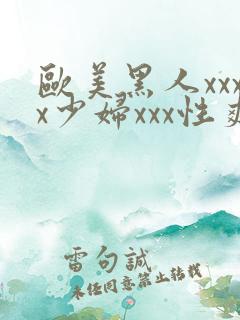 欧美黑人xxxx少妇xxx性爽