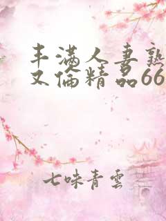 丰满人妻熟妇乱又伦精品668