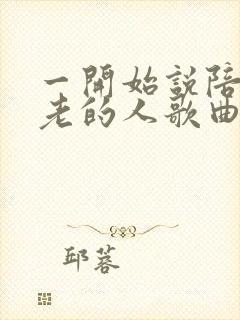 一开始说陪你到老的人歌曲原唱