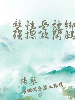 双性受被绑在床强摁做开腿呻吟