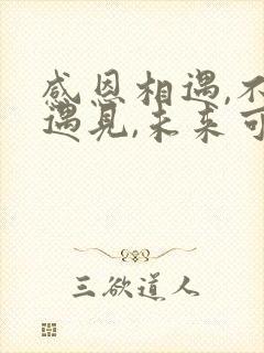 感恩相遇,不负遇见,未来可期的意思