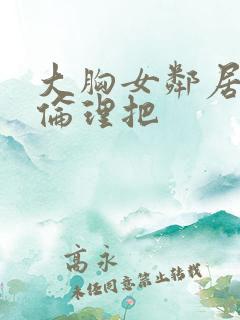 大胸女邻居韩剧伦理把